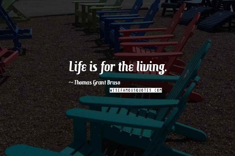 Thomas Grant Bruso Quotes: Life is for the living.