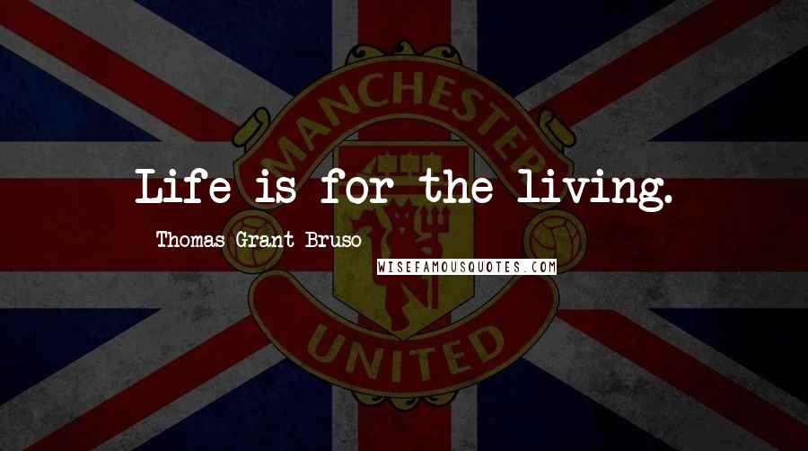 Thomas Grant Bruso Quotes: Life is for the living.