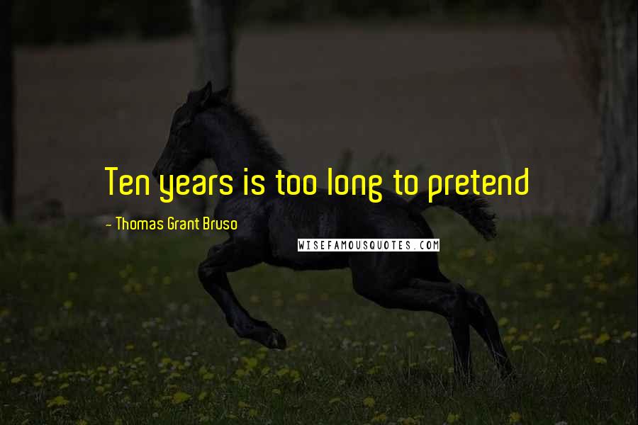 Thomas Grant Bruso Quotes: Ten years is too long to pretend