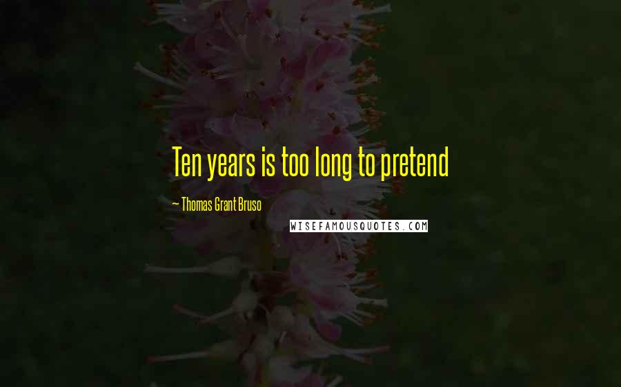 Thomas Grant Bruso Quotes: Ten years is too long to pretend