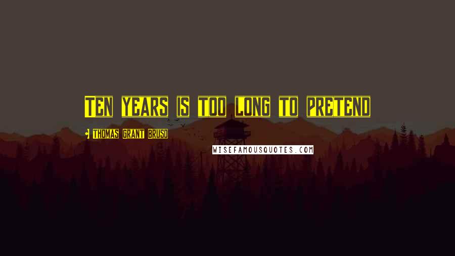 Thomas Grant Bruso Quotes: Ten years is too long to pretend