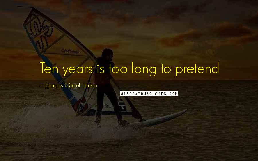 Thomas Grant Bruso Quotes: Ten years is too long to pretend