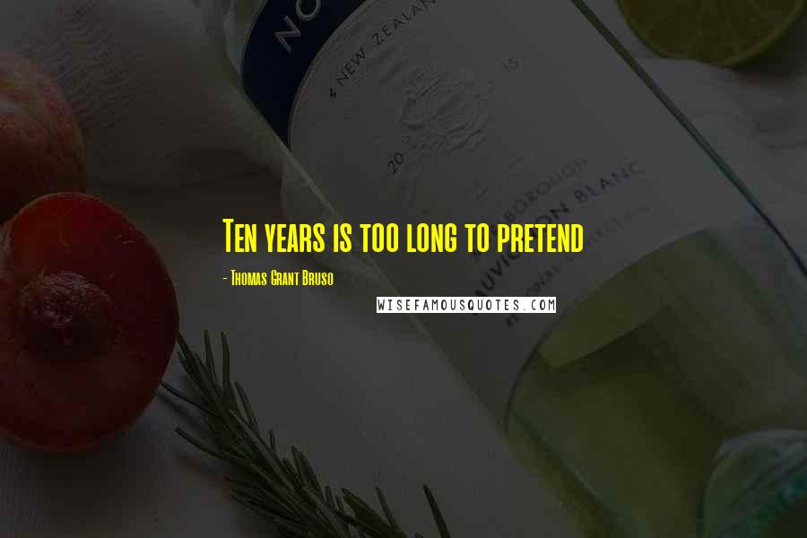 Thomas Grant Bruso Quotes: Ten years is too long to pretend