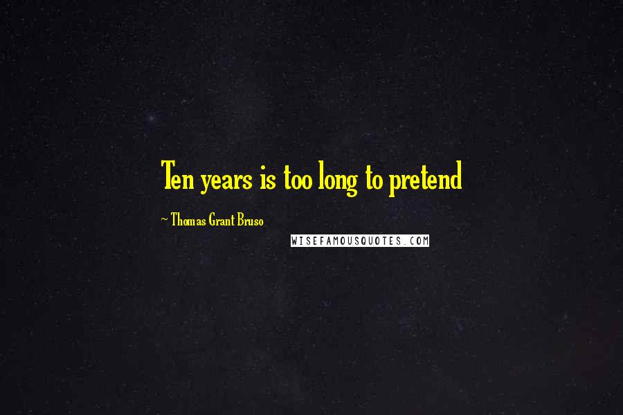 Thomas Grant Bruso Quotes: Ten years is too long to pretend