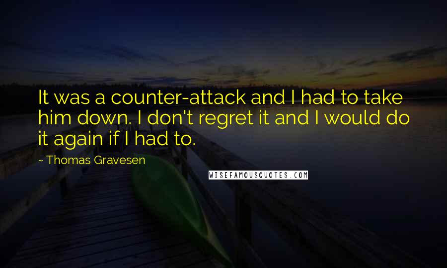 Thomas Gravesen Quotes: It was a counter-attack and I had to take him down. I don't regret it and I would do it again if I had to.