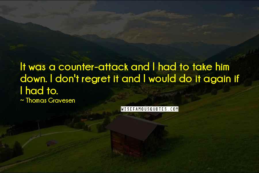 Thomas Gravesen Quotes: It was a counter-attack and I had to take him down. I don't regret it and I would do it again if I had to.