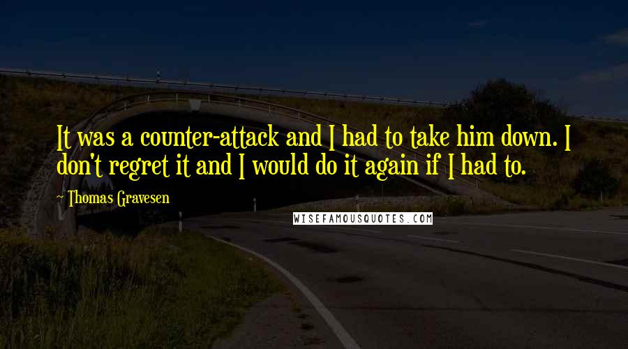 Thomas Gravesen Quotes: It was a counter-attack and I had to take him down. I don't regret it and I would do it again if I had to.