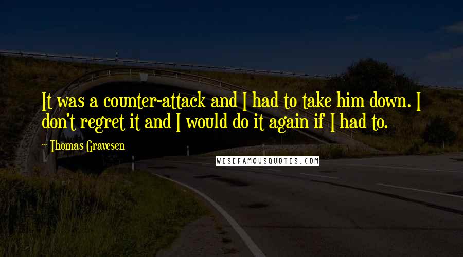 Thomas Gravesen Quotes: It was a counter-attack and I had to take him down. I don't regret it and I would do it again if I had to.