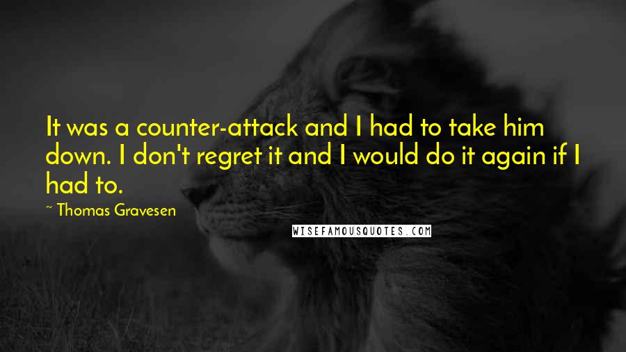 Thomas Gravesen Quotes: It was a counter-attack and I had to take him down. I don't regret it and I would do it again if I had to.