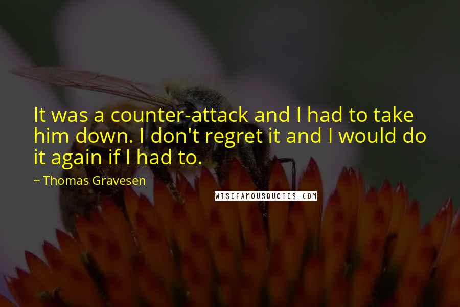 Thomas Gravesen Quotes: It was a counter-attack and I had to take him down. I don't regret it and I would do it again if I had to.