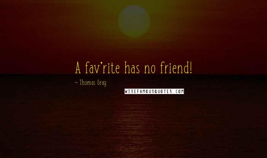 Thomas Gray Quotes: A fav'rite has no friend!