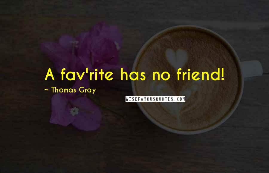 Thomas Gray Quotes: A fav'rite has no friend!