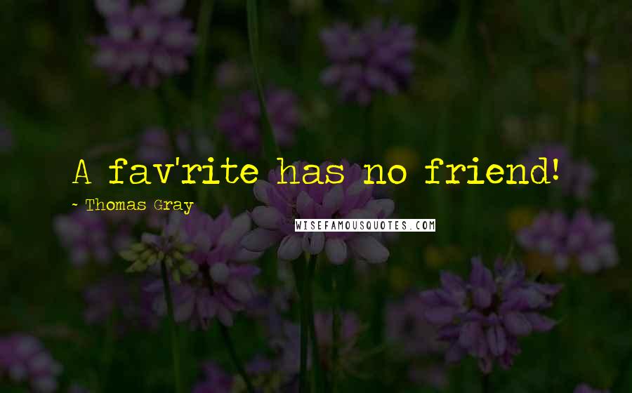 Thomas Gray Quotes: A fav'rite has no friend!