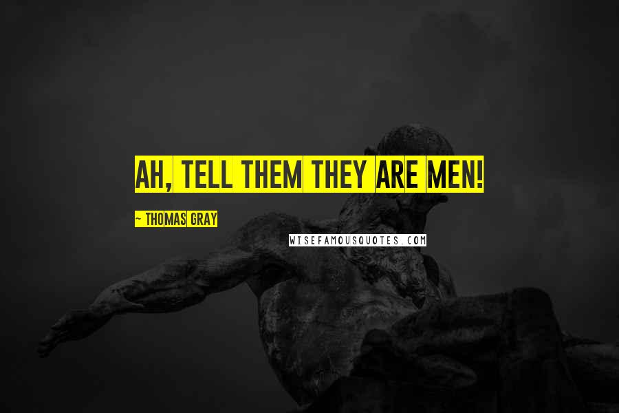 Thomas Gray Quotes: Ah, tell them they are men!