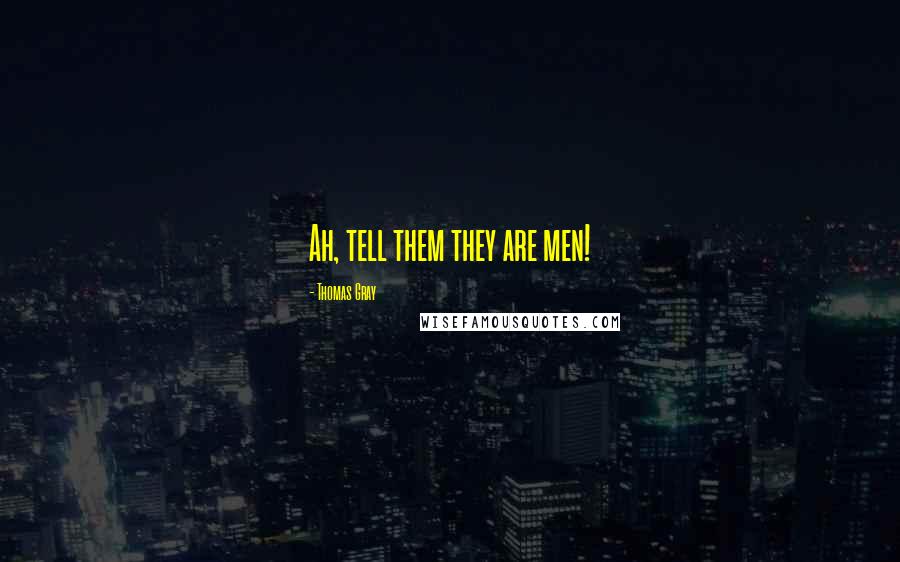 Thomas Gray Quotes: Ah, tell them they are men!