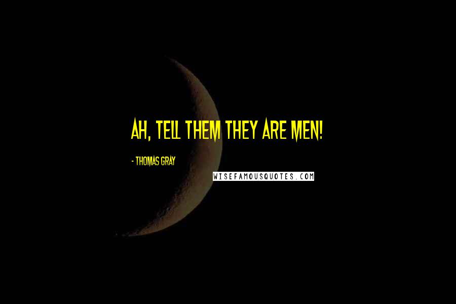 Thomas Gray Quotes: Ah, tell them they are men!