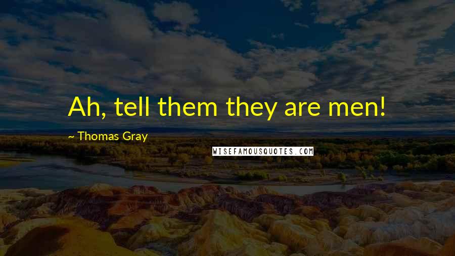 Thomas Gray Quotes: Ah, tell them they are men!