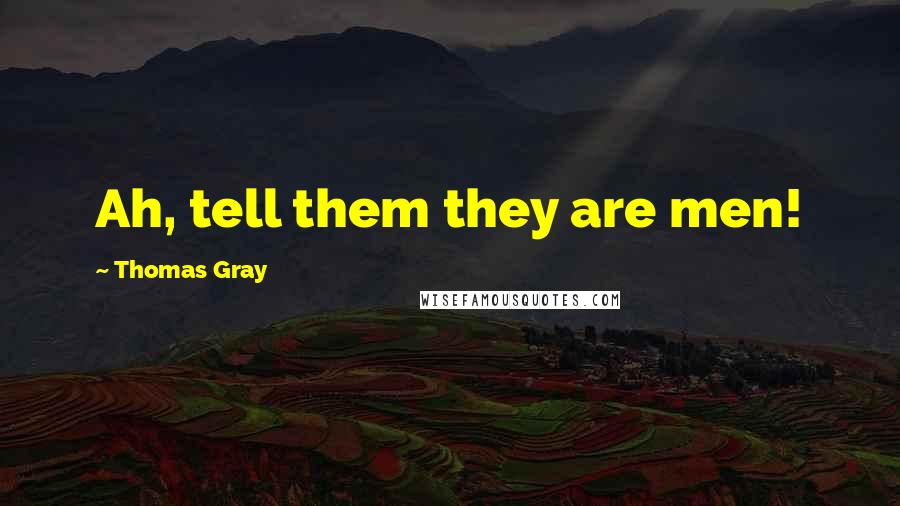 Thomas Gray Quotes: Ah, tell them they are men!