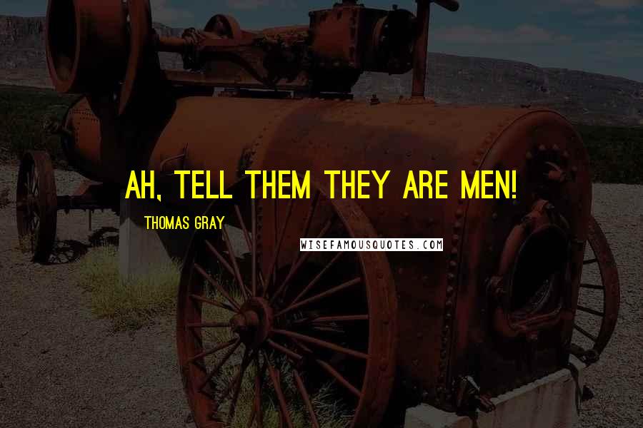 Thomas Gray Quotes: Ah, tell them they are men!