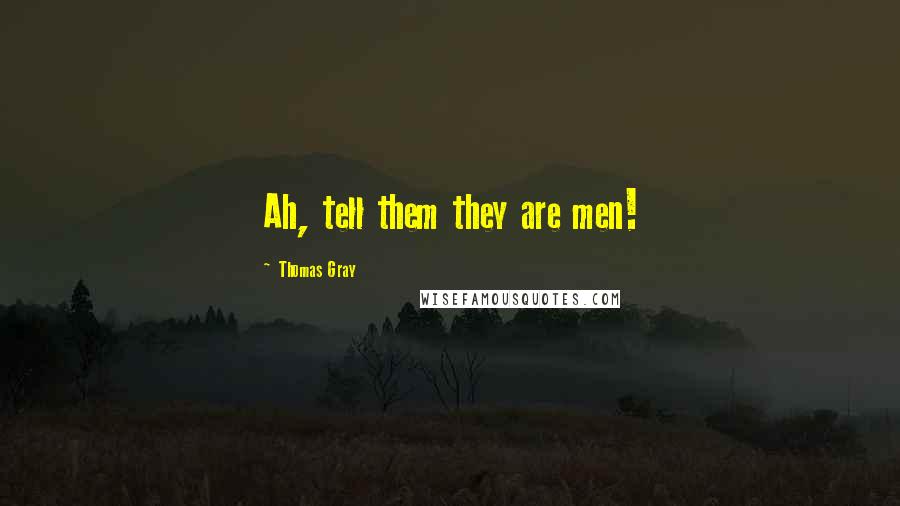 Thomas Gray Quotes: Ah, tell them they are men!