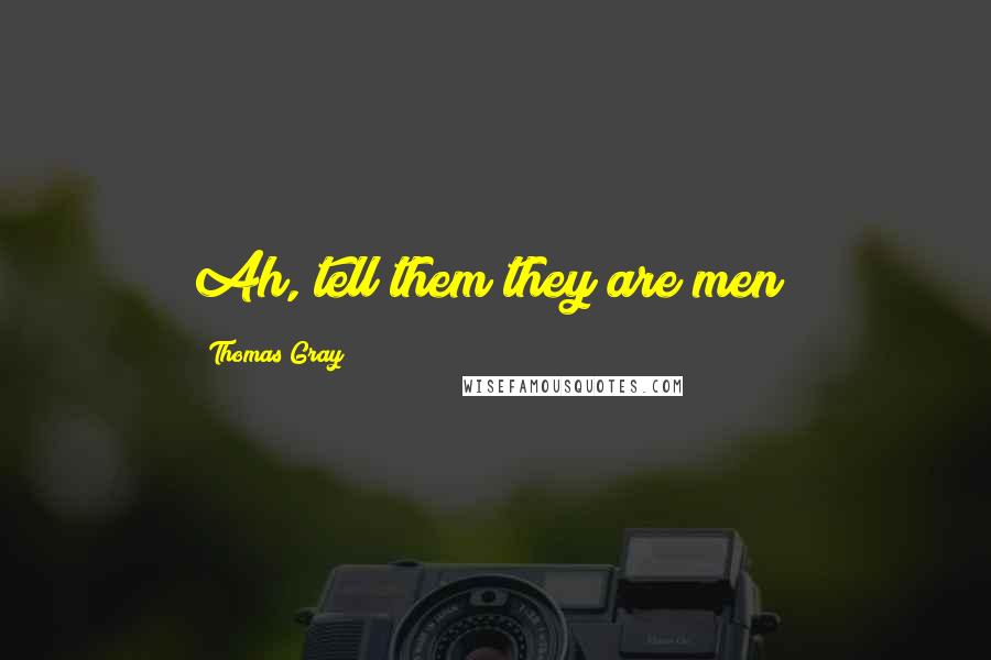 Thomas Gray Quotes: Ah, tell them they are men!