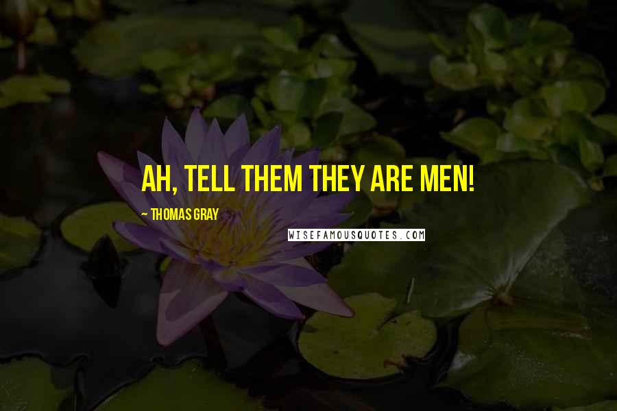 Thomas Gray Quotes: Ah, tell them they are men!