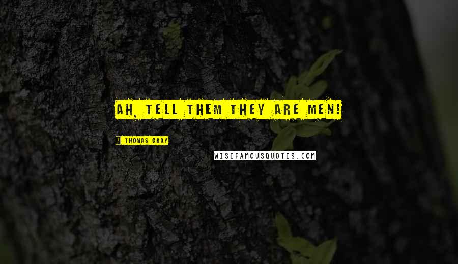 Thomas Gray Quotes: Ah, tell them they are men!