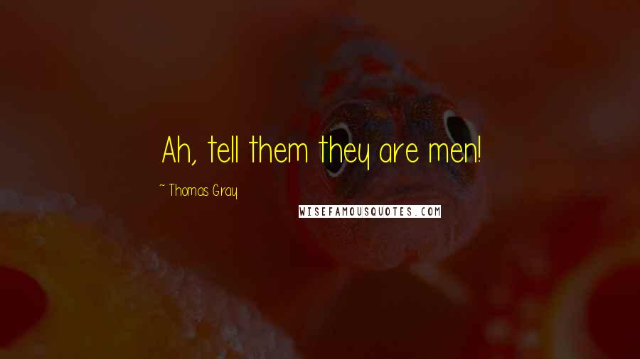 Thomas Gray Quotes: Ah, tell them they are men!