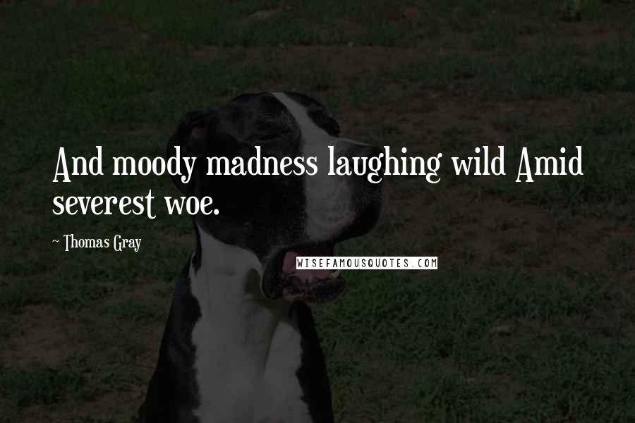 Thomas Gray Quotes: And moody madness laughing wild Amid severest woe.