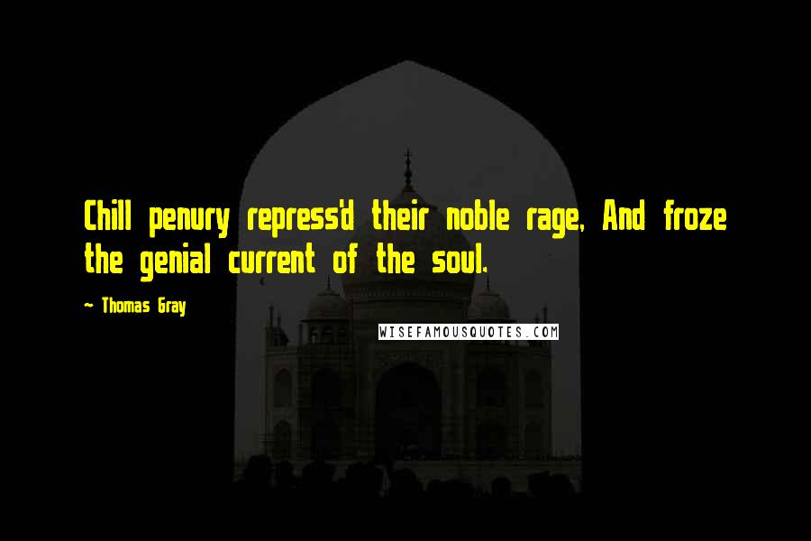 Thomas Gray Quotes: Chill penury repress'd their noble rage, And froze the genial current of the soul.
