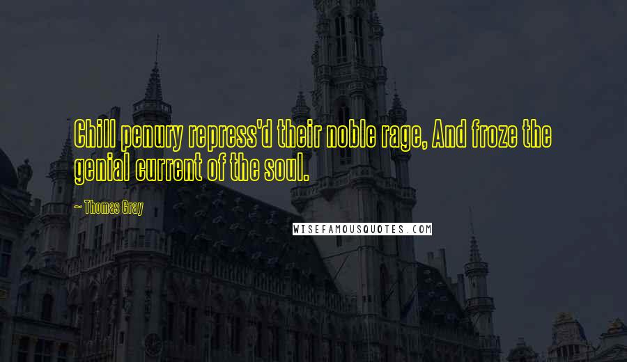 Thomas Gray Quotes: Chill penury repress'd their noble rage, And froze the genial current of the soul.