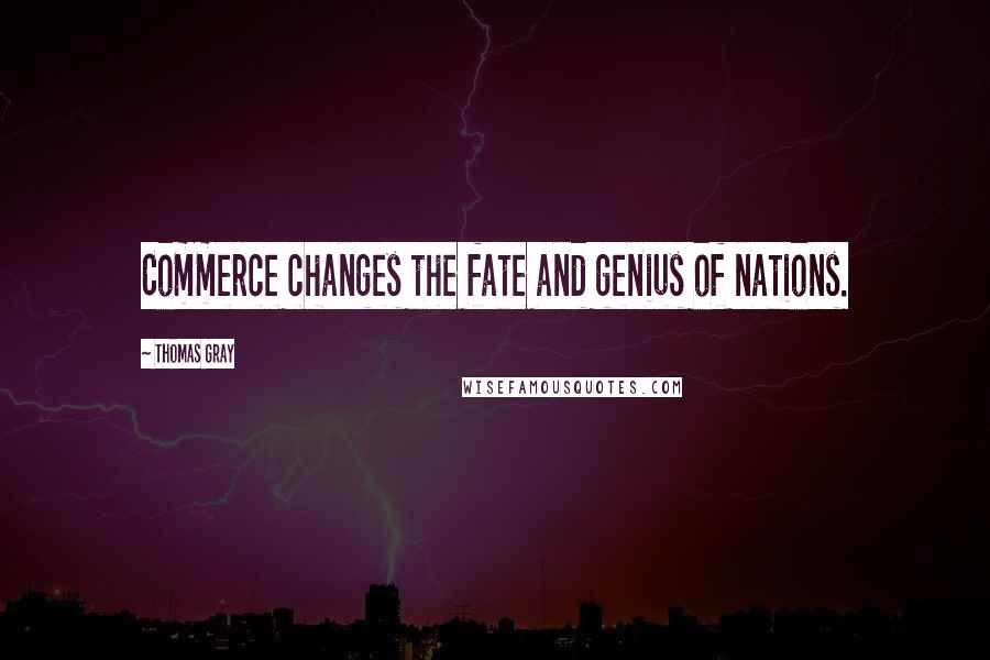 Thomas Gray Quotes: Commerce changes the fate and genius of nations.