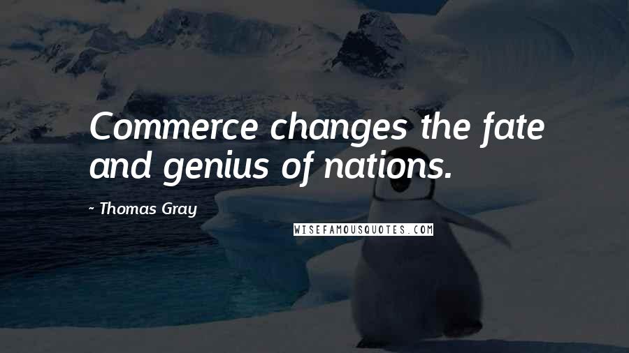 Thomas Gray Quotes: Commerce changes the fate and genius of nations.