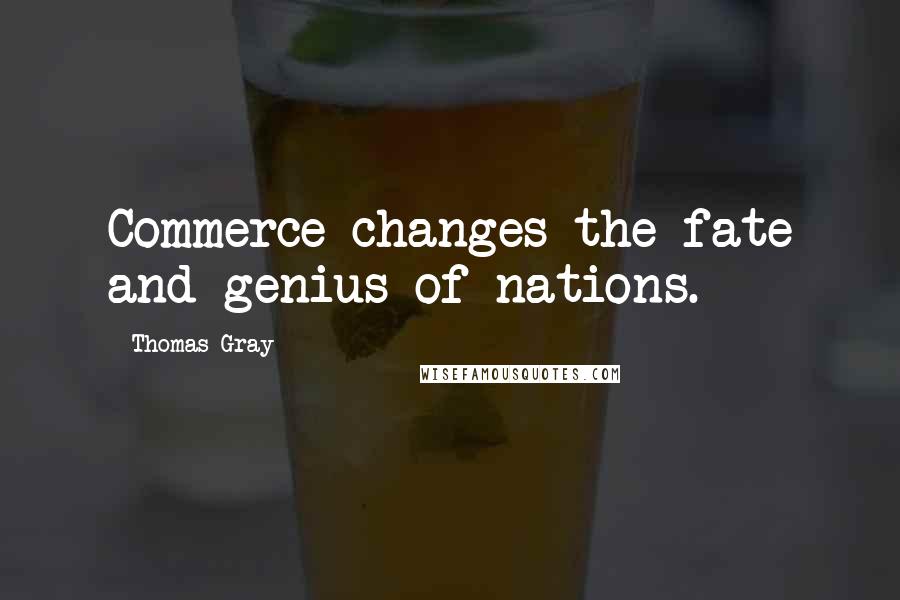 Thomas Gray Quotes: Commerce changes the fate and genius of nations.