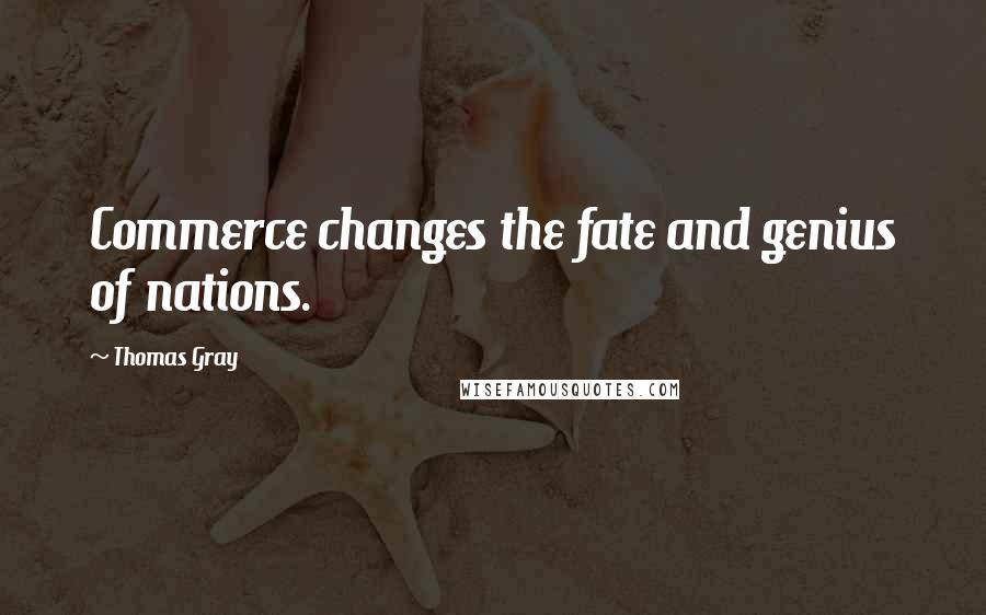 Thomas Gray Quotes: Commerce changes the fate and genius of nations.