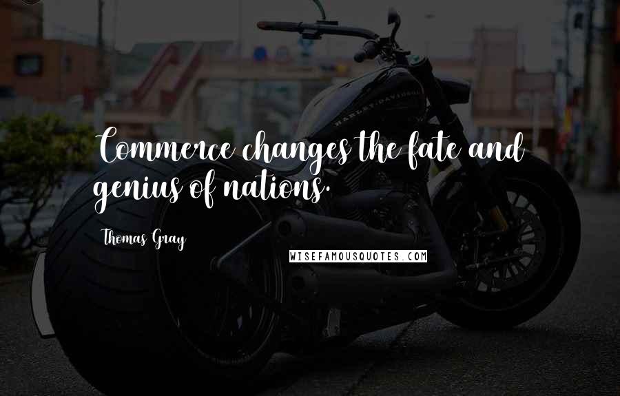 Thomas Gray Quotes: Commerce changes the fate and genius of nations.