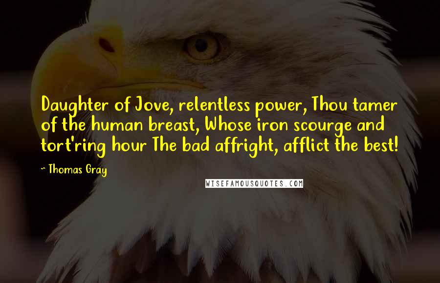 Thomas Gray Quotes: Daughter of Jove, relentless power, Thou tamer of the human breast, Whose iron scourge and tort'ring hour The bad affright, afflict the best!