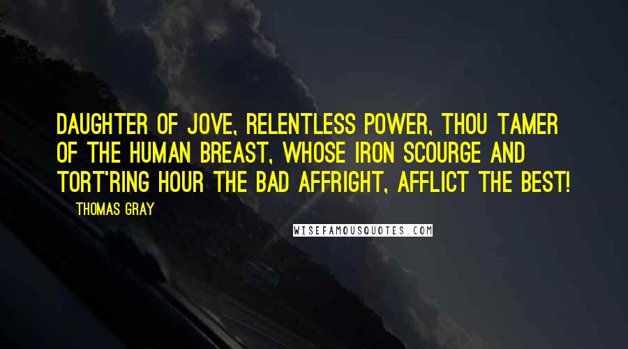 Thomas Gray Quotes: Daughter of Jove, relentless power, Thou tamer of the human breast, Whose iron scourge and tort'ring hour The bad affright, afflict the best!