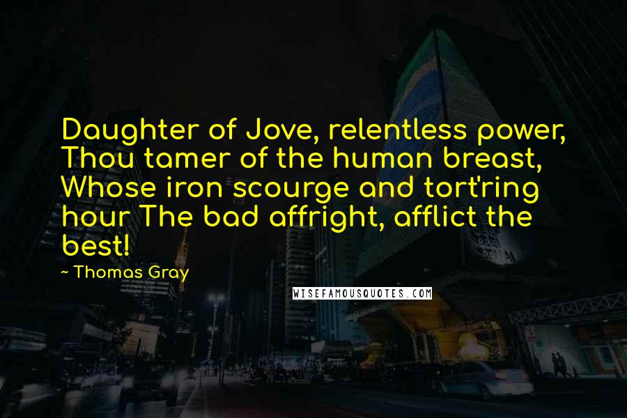 Thomas Gray Quotes: Daughter of Jove, relentless power, Thou tamer of the human breast, Whose iron scourge and tort'ring hour The bad affright, afflict the best!