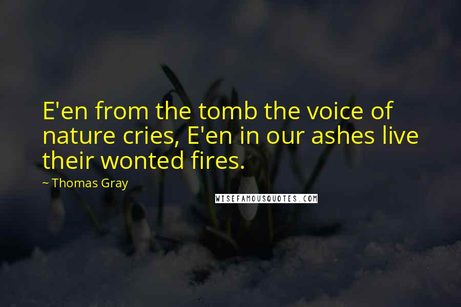 Thomas Gray Quotes: E'en from the tomb the voice of nature cries, E'en in our ashes live their wonted fires.