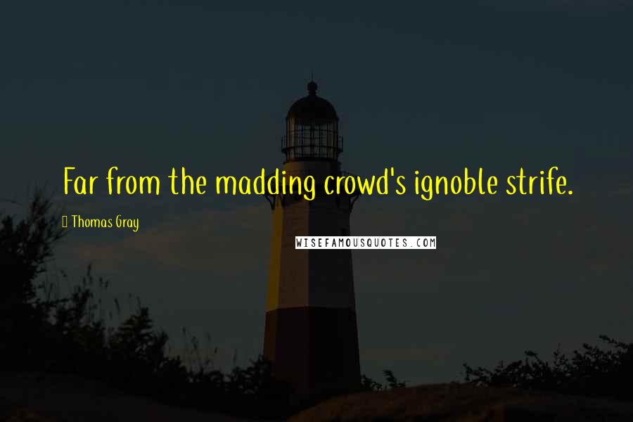 Thomas Gray Quotes: Far from the madding crowd's ignoble strife.