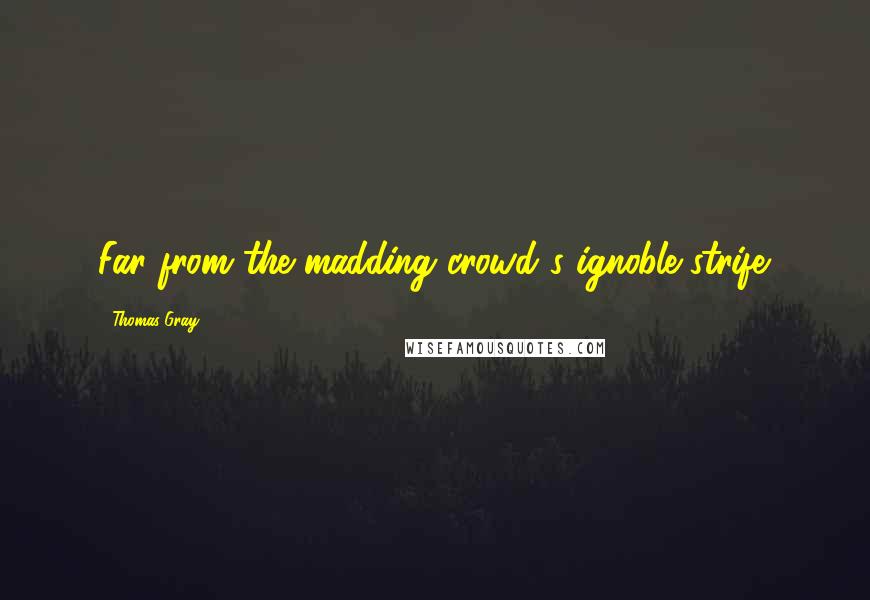 Thomas Gray Quotes: Far from the madding crowd's ignoble strife.
