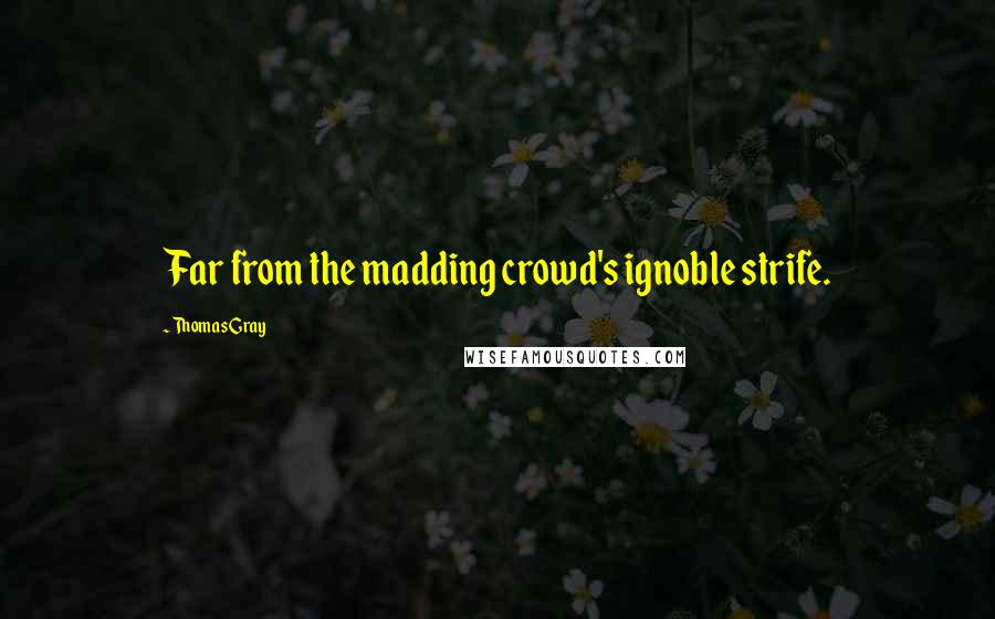 Thomas Gray Quotes: Far from the madding crowd's ignoble strife.