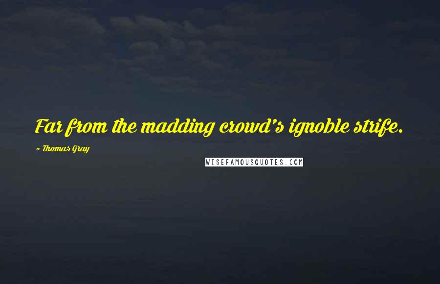 Thomas Gray Quotes: Far from the madding crowd's ignoble strife.