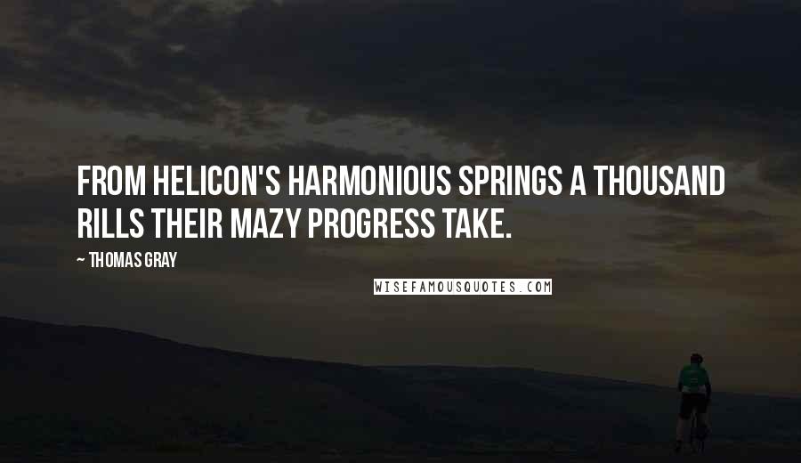 Thomas Gray Quotes: From Helicon's harmonious springs A thousand rills their mazy progress take.