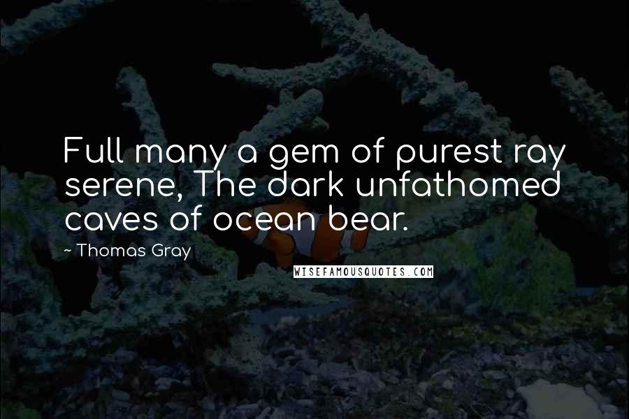 Thomas Gray Quotes: Full many a gem of purest ray serene, The dark unfathomed caves of ocean bear.
