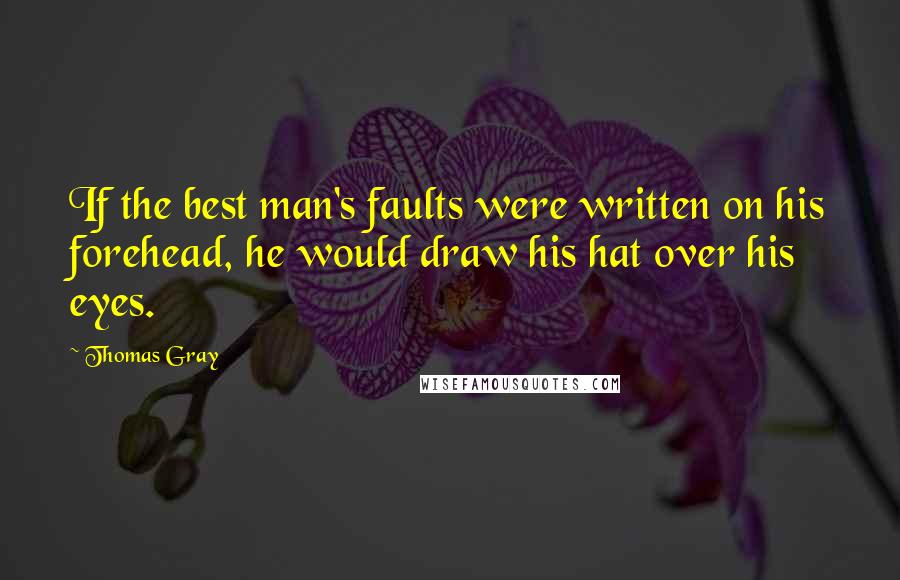 Thomas Gray Quotes: If the best man's faults were written on his forehead, he would draw his hat over his eyes.