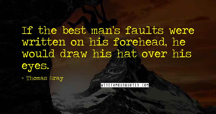 Thomas Gray Quotes: If the best man's faults were written on his forehead, he would draw his hat over his eyes.