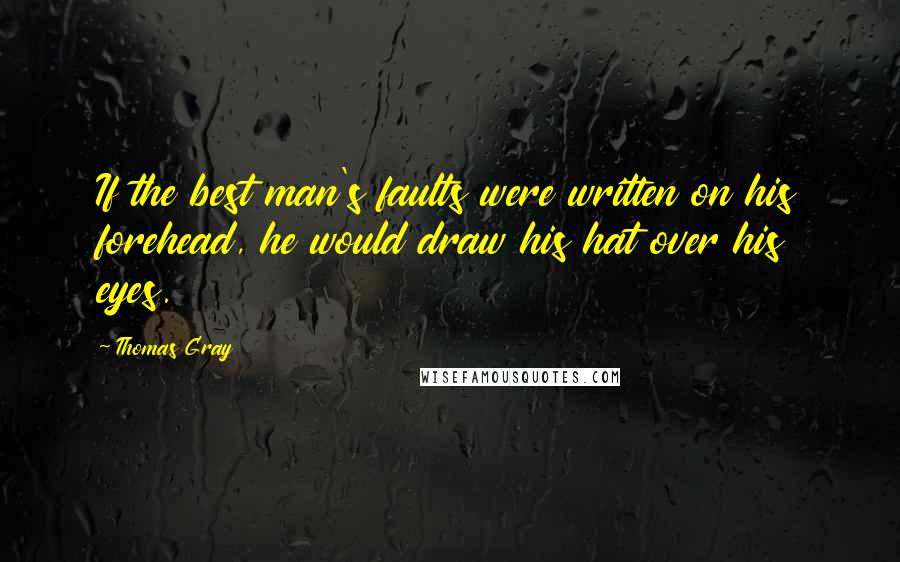 Thomas Gray Quotes: If the best man's faults were written on his forehead, he would draw his hat over his eyes.