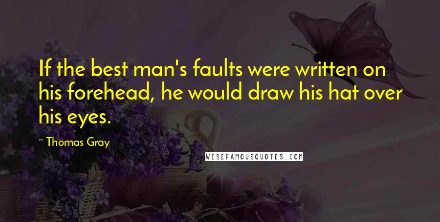 Thomas Gray Quotes: If the best man's faults were written on his forehead, he would draw his hat over his eyes.